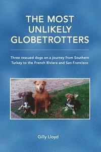 bokomslag The Most Unlikely Globetrotters: Three rescued dogs on a journey from Southern Turkey to the French Riviera and San Francisco