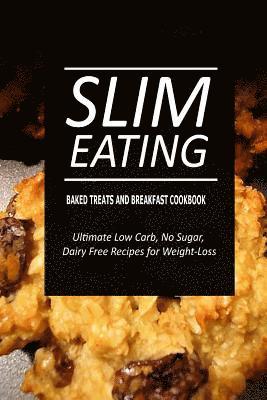 Slim Eating - Baked Treats and Breakfast Cookbook: Skinny Recipes for Fat Loss and a Flat Belly 1