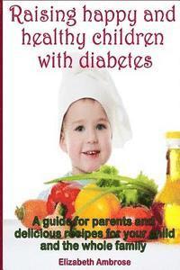 bokomslag Raising happy and healthy children with diabetes: A guide for parents and delicious recipes for your child and the whole family