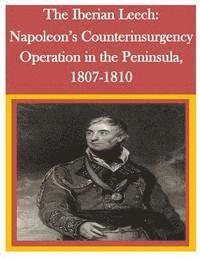 bokomslag The Iberian Leech: Napoleon's Counterinsurgency Operation in the Peninsula, 1807-1810