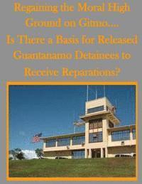 Regaining the Moral High Ground on Gitmo.... Is There a Basis for Released Guantanamo Detainees to Receive Reparations? 1