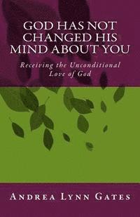 God Has Not Changed His Mind About You: Receiving the Unconditional Love of God 1