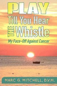 bokomslag Play Till You Hear The Whistle: My Face-Off Against Cancer