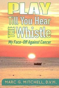 Play Till You Hear The Whistle: My Face-Off Against Cancer 1