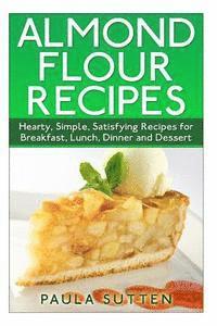 bokomslag Almond Flour Recipes: Hearty, Simple, Satisfying Recipes for Breakfast, Lunch, Dinner and Dessert