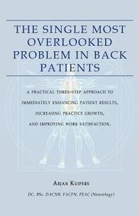 bokomslag The Single Most Overlooked Problem In Back Patients: A Practical Three-Step approach That Will Immediately Enhance Patient Results, Work satisfaction