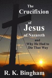 bokomslag The Crucifixion of Jesus of Nazareth: And Why He Had to Die That Way