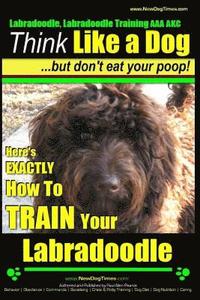 bokomslag Labradoodle, Labradoodle Training AAA AKC: Think Like a Dog, But Don't Eat Your Poop! Labradoodle Breed Expert Training: Here's EXACTLY How To TRAIN Y
