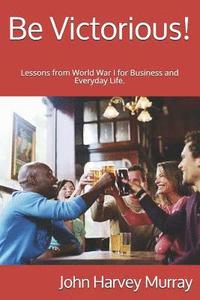 bokomslag Be Victorious!: Lessons from World War I for Business and Everyday Life.