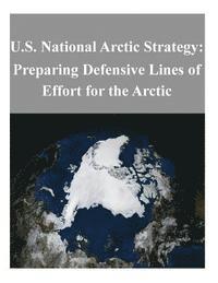 bokomslag U.S. National Arctic Strategy: Preparing Defensive Lines of Effort for the Arctic