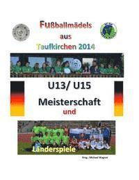 bokomslag Fußballmädels aus Taufkirchen 2014 -- U13/ U15 Meisterschaft und Länderspiele: Alle Spiele - alle Tore
