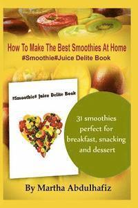 bokomslag How To Make The Best Smoothies At Home: #Smoothie #Juice Delite Book