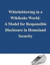 Whistleblowing in a Wikileaks World: A Model for Responsible Disclosure in Homeland Security 1