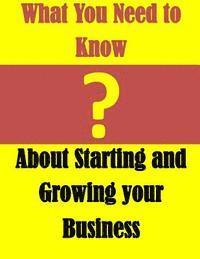 What You Need to Know: About Starting and Growing your Business 1