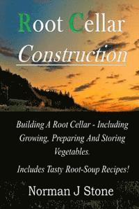bokomslag Root Cellar Construction: Building A Root Cellar - Including Growing Preparing And Storing Vegetables. Includes Tasty Root-Soup Recipes!