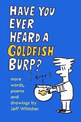 bokomslag Have You Ever Heard A Goldfish Burp?: More Words, Poems and Drawings by Jeff Whitcher