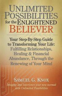 bokomslag Unlimited Possibilities for the Enlightened Believer: Your Step-By-Step Guide to Transforing Your Life: Fulfilling Relationships, Healing & Financial