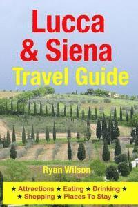 bokomslag Lucca & Siena Travel Guide: Attractions, Eating, Drinking, Shopping & Places To Stay