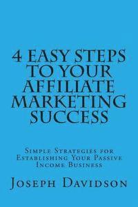 bokomslag 4 Easy Steps to Your Affiliate Marketing Success: Simple Strategies for Establishing Your Passive Income Business