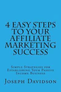 4 Easy Steps to Your Affiliate Marketing Success: Simple Strategies for Establishing Your Passive Income Business
