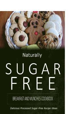 Naturally Sugar-Free - Breakfast and Munchies Cookbook: Delicious Sugar-Free and Diabetic-Friendly Recipes for the Health-Conscious 1