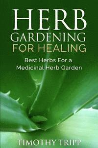 bokomslag Herb Gardening For Healing: Best Herbs For a Medicinal Herb Garden