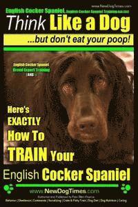 Paul Allen Pearce - English Cocker Spaniel, English Cocker Spaniel Training AAA AKC: Think Like a Dog, But Don't Eat Your Poop! English Cocker Spaniel Breed Expert Traini, Häftad