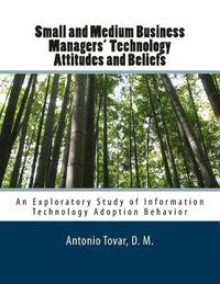 bokomslag Small and Medium Business Managers' Technology Attitudes and Beliefs: An Exploratory Study of Information Technology Adoption Behavior