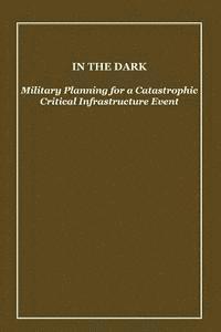 bokomslag In the Dark: Military Planning for a Catastrophic Critical Infrastructure Event