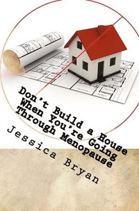 bokomslag Don't Build a House When You're Going Through Menopause: sane advice for a crazy world