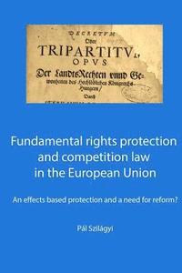 bokomslag Fundamental rights protection and competition law in the European Union: an effects based protection and a need for reform?