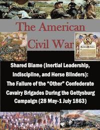 bokomslag Shared Blame (Inertial Leadership, Indiscipline, and Horse Blinders): The Failure of the 'Other' Confederate Cavalry Brigades During the Gettysburg Ca