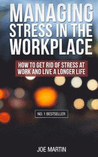 bokomslag Managing Stress in the Workplace: How To Get Rid Of Stress At Work And Live A Longer Life