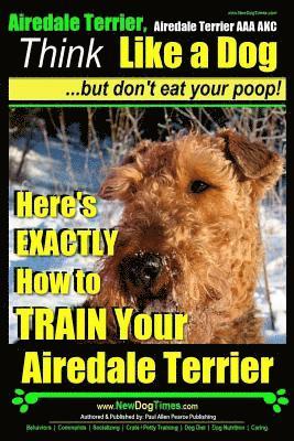 bokomslag Airedale, Airedale Terrier AAA AKC: Think Like a Dog But Don't Eat Your Poop!: Airedale Terrier Breed Expert Training - Here's EXACTLY How To TRAIN Yo