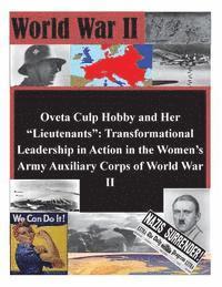 U. S. Army Command and General Staff Col - Oveta Culp Hobby and Her "Lieutenants": Transformational Leadership in Action in the Women's Army Auxiliary Corps of World War II, Häftad