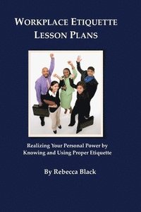 bokomslag Workplace Etiquette Lesson Plans: Realizing Your Personal Power by Knowing and Using Proper Etiquette