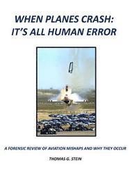 Thomas G. Stein - When Planes Crash: An Analysis of Aviation Mishaps Using Current Aviation Forensics Methodologies and Exhibiting Human Error as the Primary Root Cause, Häftad