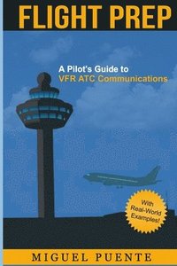 bokomslag Flight Prep: A Pilot's Guide to VFR ATC Communications