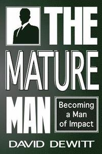 bokomslag The Mature Man: Becoming a Man of Impact