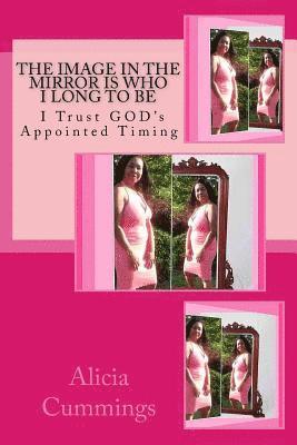 The Image in the Mirror Is Who I Long to Be: I Trust GOD's Appointed Timing 1