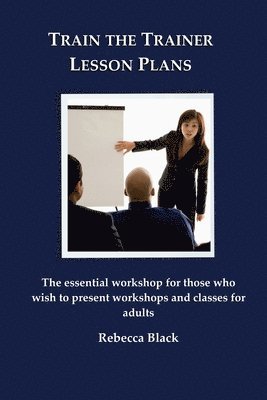 Train the Trainer Lesson Plans: The essential workshop for those who wish to present workshops and classes for adults 1