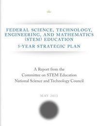 Federal Science, Technology, Engineering, and Mathematics (STEM) Education: 5-Year Strategic Plan