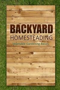 bokomslag Backyard Homesteading - Vegetable Gardening Basics: Definitive Starter's Guide to Backyard Homesteading, Vegetable Gardening