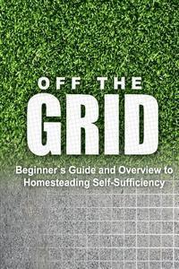bokomslag Off the Grid - Beginner's Guide and Overview to Homesteading Self-Sufficiency: Self Sufficiency Essential Beginner's Guide for Living Off the Grid, Ho