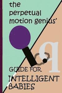 bokomslag The Perpetual Motion Genius' Guide for Intelligent Babies: A Proven Psychological Method