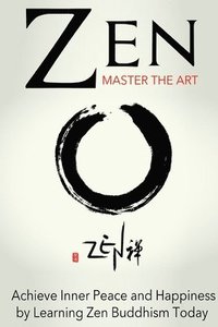 bokomslag Zen: Master the Art Achieve Inner Peace and Happiness by Learning Zen Buddhism