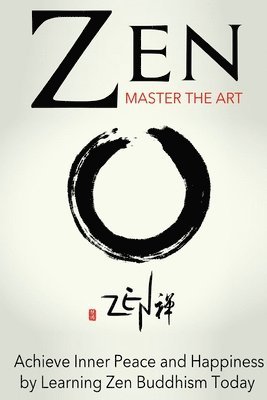 Zen: Master the Art Achieve Inner Peace and Happiness by Learning Zen Buddhism 1