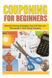 bokomslag Couponing for Beginners: Powerful Saving Strategies that will Save you Thousands a Year Using Coupons