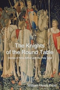 bokomslag The Knights of the Round Table: Stories of King Arthur and the Holy Grail