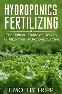 bokomslag Hydroponics Fertilizing: The Ultimate Guide on How to Fertilize Your Hydroponic Garden